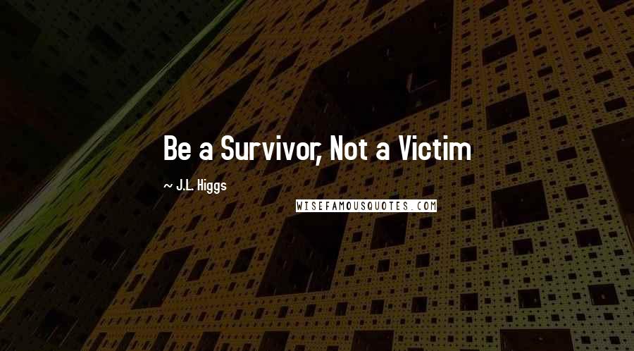 J.L. Higgs quotes: Be a Survivor, Not a Victim