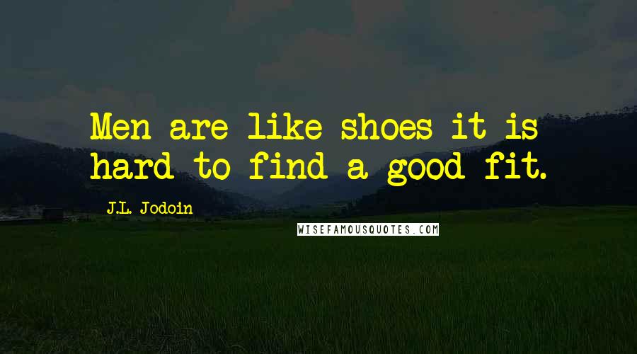 J.L. Jodoin quotes: Men are like shoes it is hard to find a good fit.