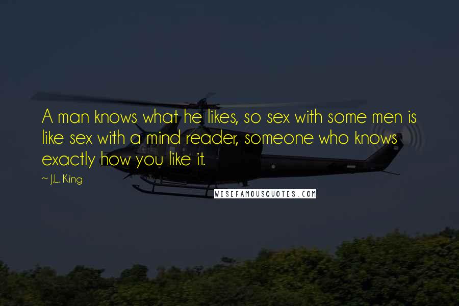 J.L. King quotes: A man knows what he likes, so sex with some men is like sex with a mind reader, someone who knows exactly how you like it.