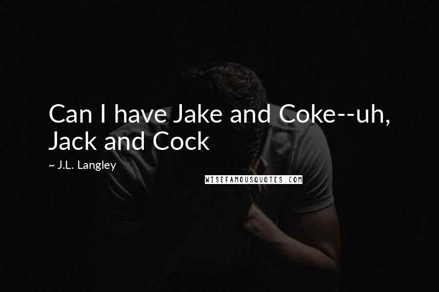J.L. Langley quotes: Can I have Jake and Coke--uh, Jack and Cock