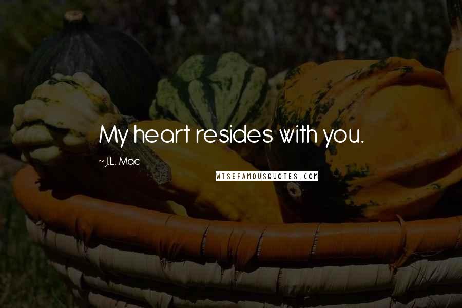 J.L. Mac quotes: My heart resides with you.