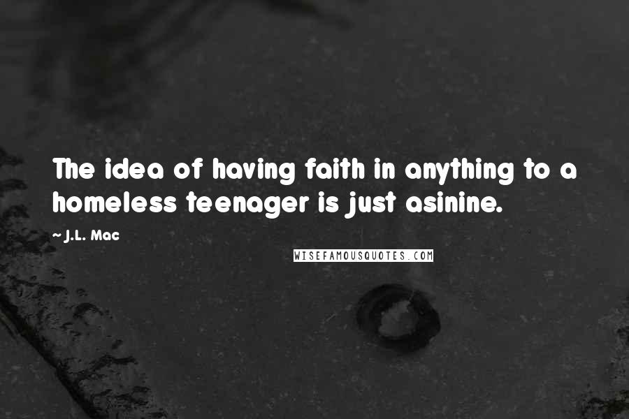 J.L. Mac quotes: The idea of having faith in anything to a homeless teenager is just asinine.