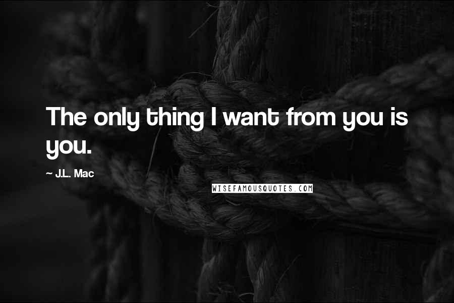 J.L. Mac quotes: The only thing I want from you is you.