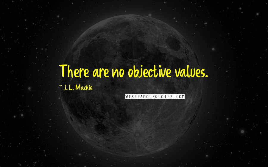 J. L. Mackie quotes: There are no objective values.