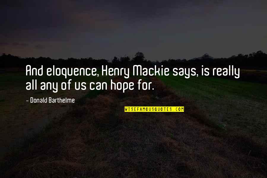 J L Mackie Quotes By Donald Barthelme: And eloquence, Henry Mackie says, is really all J L Mackie Quotes By Donald Barthelme: And eloquence, Henry Mackie says, is really all