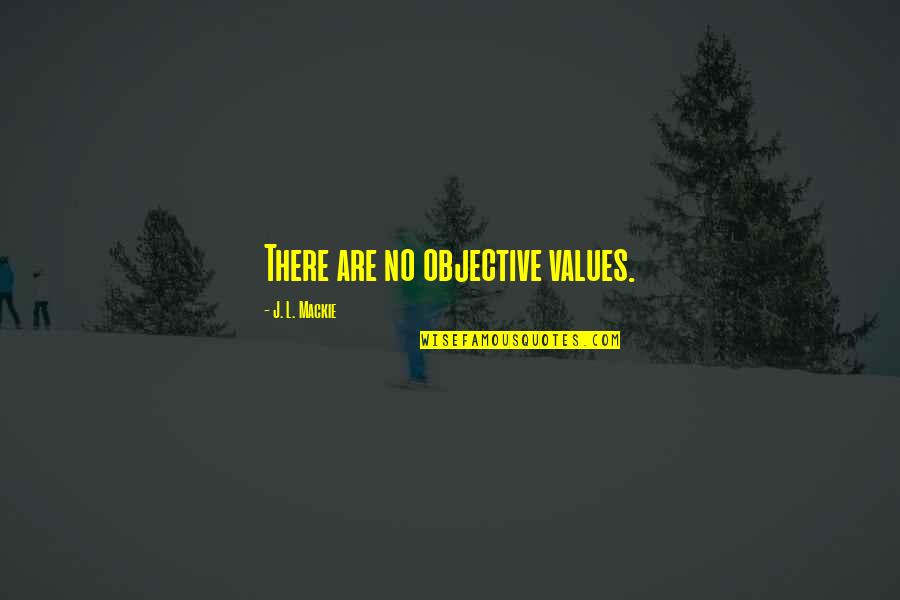 J L Mackie Quotes By J. L. Mackie: There are no objective values. J L Mackie Quotes By J. L. Mackie: There are no objective values.