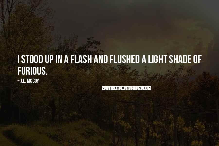 J.L. McCoy quotes: I stood up in a flash and flushed a light shade of furious.