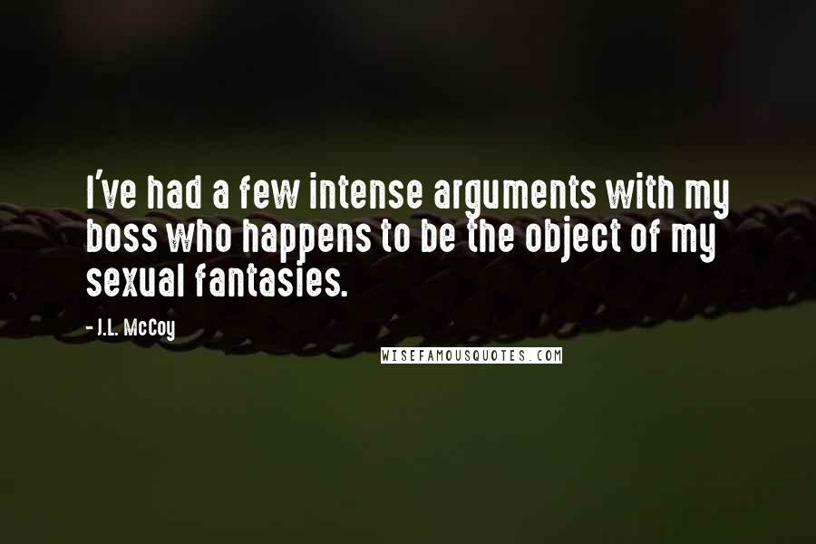 J.L. McCoy quotes: I've had a few intense arguments with my boss who happens to be the object of my sexual fantasies.