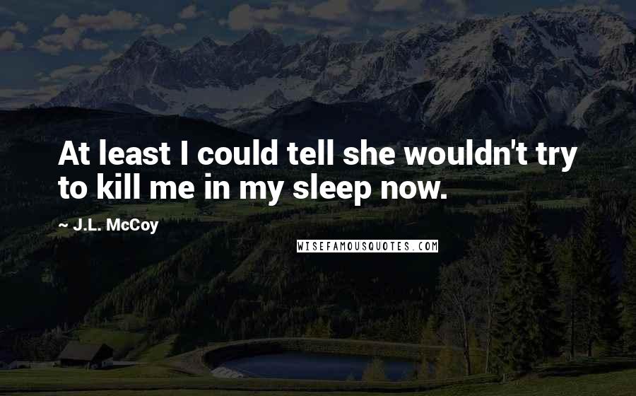 J.L. McCoy quotes: At least I could tell she wouldn't try to kill me in my sleep now.
