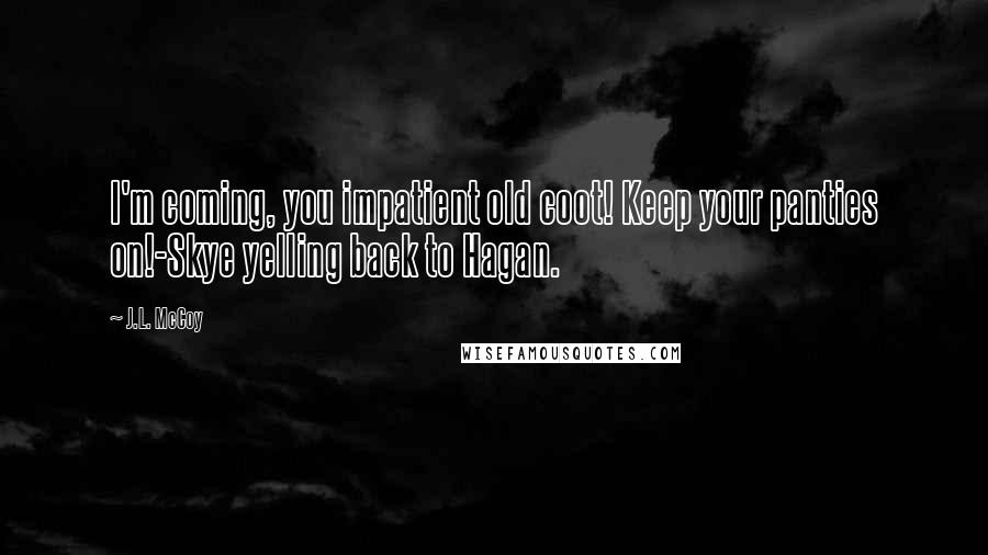 J.L. McCoy quotes: I'm coming, you impatient old coot! Keep your panties on!-Skye yelling back to Hagan.