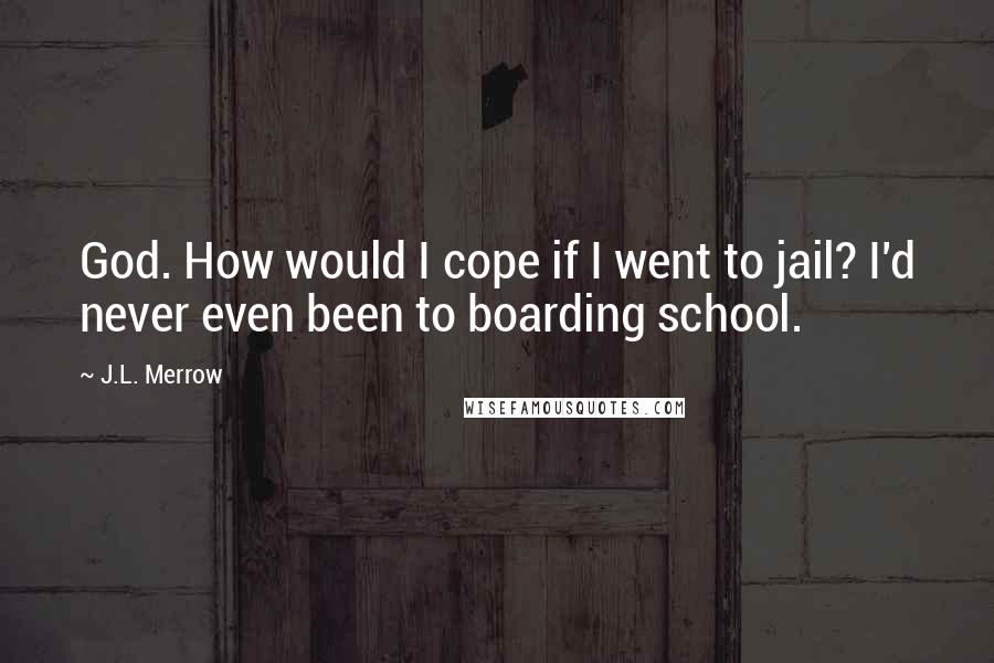 J.L. Merrow quotes: God. How would I cope if I went to jail? I'd never even been to boarding school.