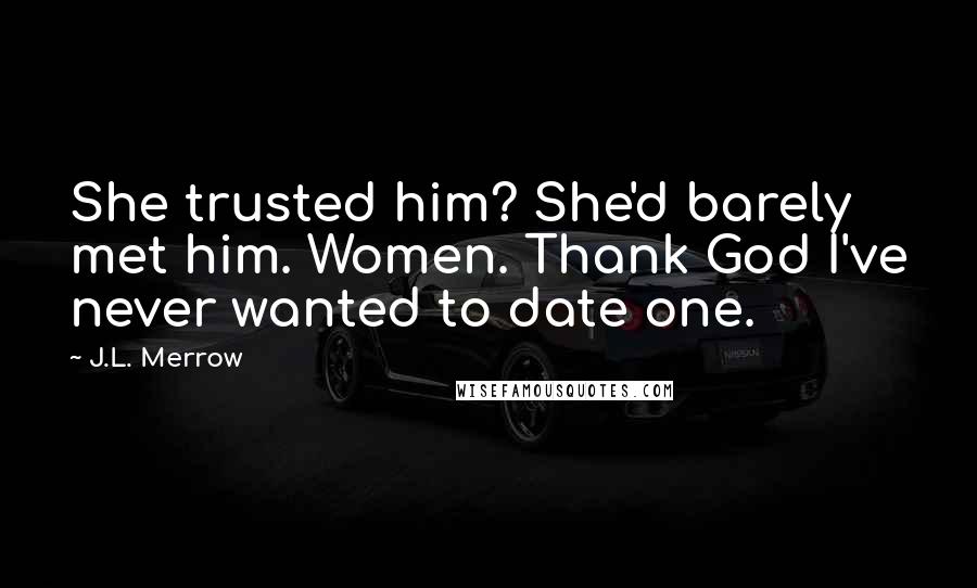 J.L. Merrow quotes: She trusted him? She'd barely met him. Women. Thank God I've never wanted to date one.