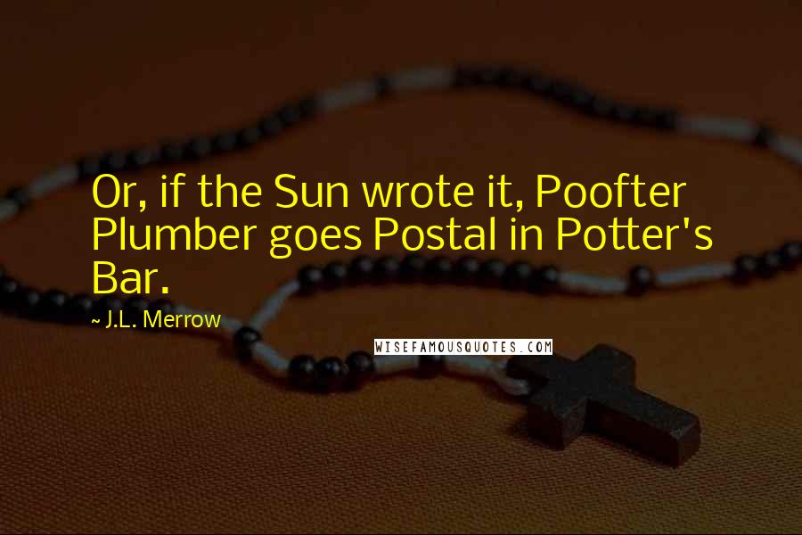 J.L. Merrow quotes: Or, if the Sun wrote it, Poofter Plumber goes Postal in Potter's Bar.