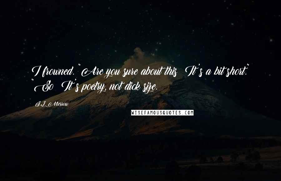 J.L. Merrow quotes: I frowned. "Are you sure about this? It's a bit short." "So? It's poetry, not dick size.