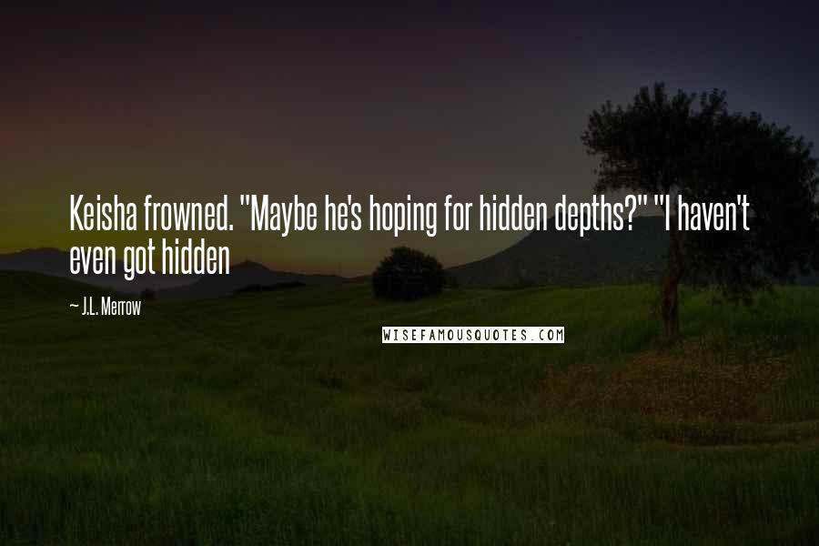 J.L. Merrow quotes: Keisha frowned. "Maybe he's hoping for hidden depths?" "I haven't even got hidden