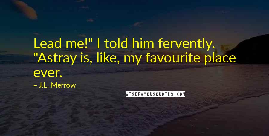 J.L. Merrow quotes: Lead me!" I told him fervently. "Astray is, like, my favourite place ever.