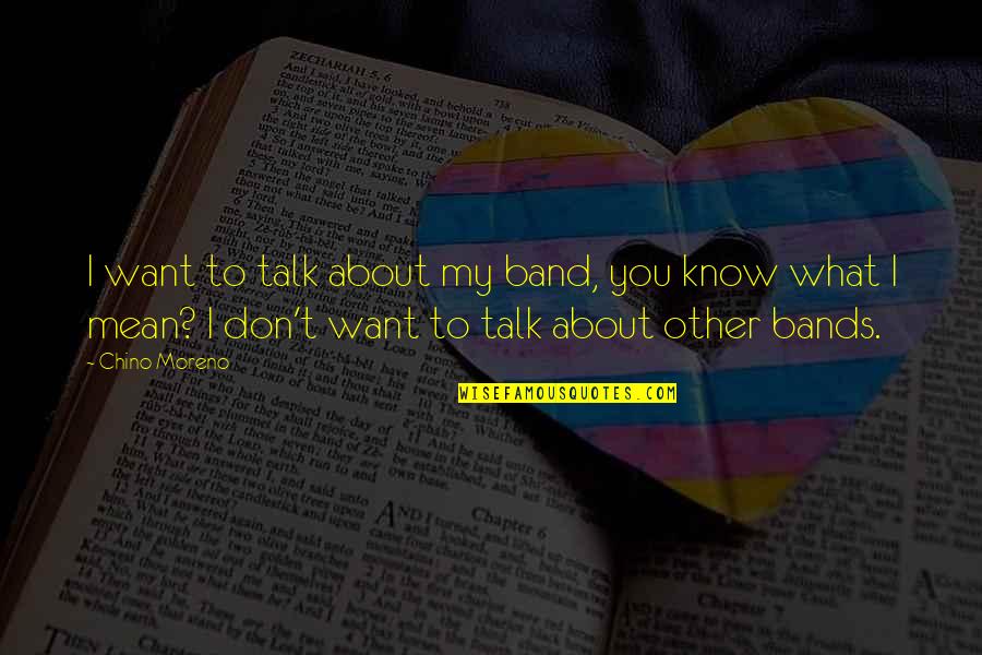 J L Moreno Quotes By Chino Moreno: I want to talk about my band, you