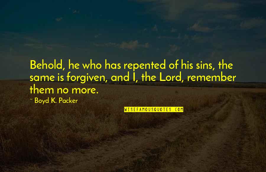 J L Packer Quotes By Boyd K. Packer: Behold, he who has repented of his sins,