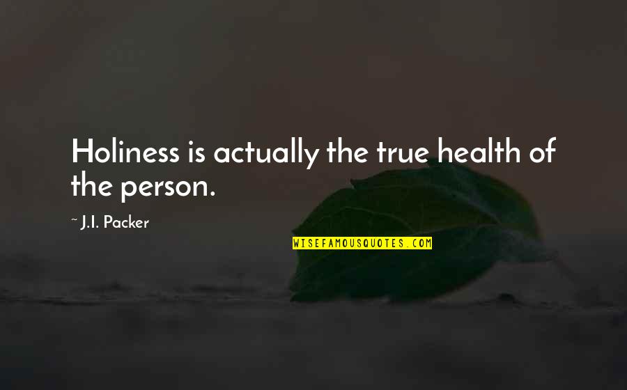 J L Packer Quotes By J.I. Packer: Holiness is actually the true health of the