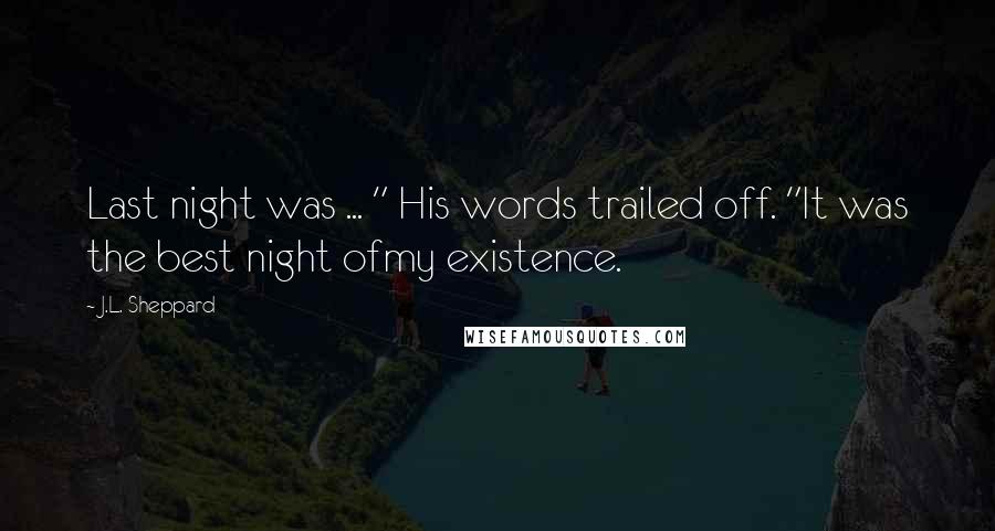 J.L. Sheppard quotes: Last night was ... " His words trailed off. "It was the best night ofmy existence.