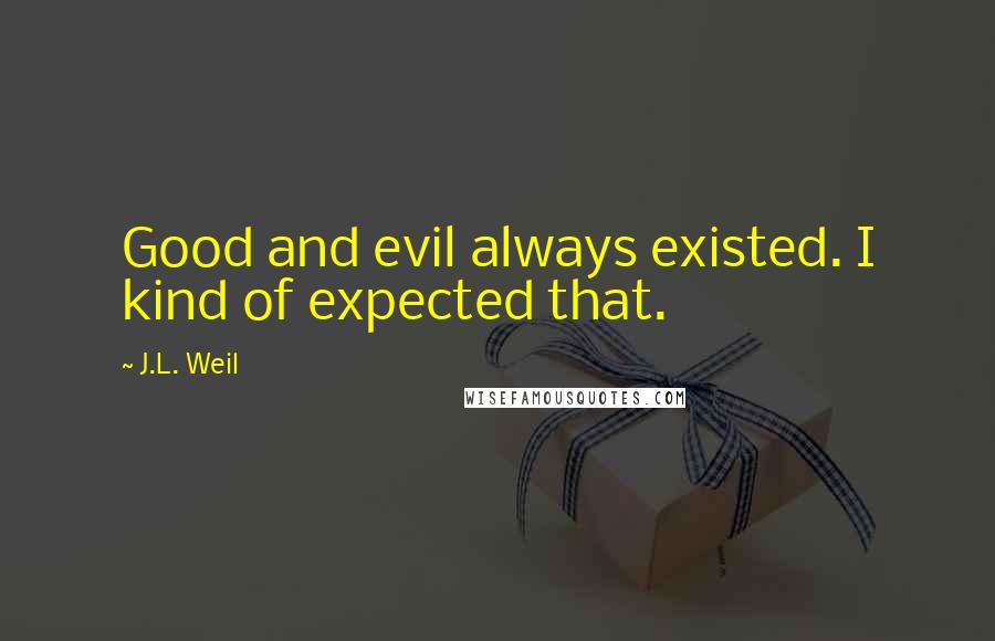 J.L. Weil quotes: Good and evil always existed. I kind of expected that.