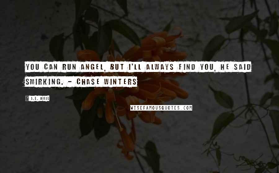 J.L. Weil quotes: You can run Angel, but I'll always find you, he said smirking. - Chase Winters