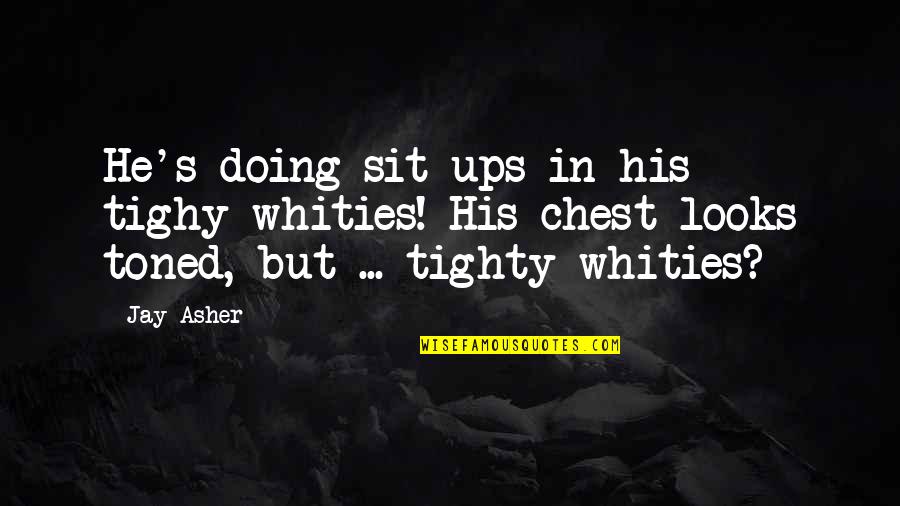 J Lahappdr Tti Styrktarf Lags Lama Ra Og Fatla Ra 2019 Quotes By Jay Asher: He's doing sit-ups in his tighy-whities! His chest