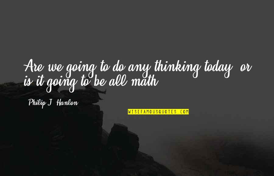 J Lasaga Quotes By Philip J. Hanlon: Are we going to do any thinking today,