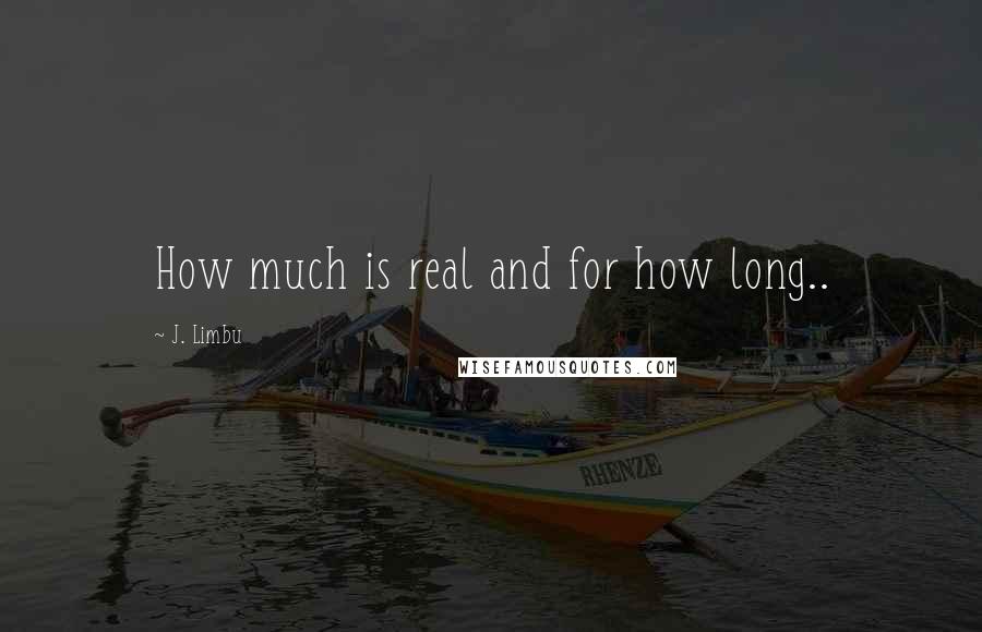 J. Limbu quotes: How much is real and for how long.. J. Limbu quotes: How much is real and for how long..