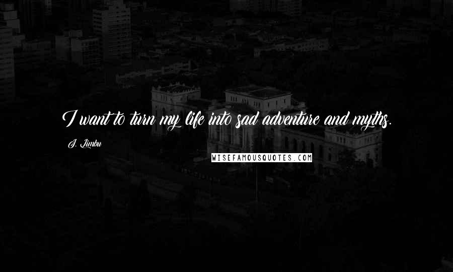 J. Limbu quotes: I want to turn my life into sad adventure and myths. J. Limbu quotes: I want to turn my life into sad adventure and myths.