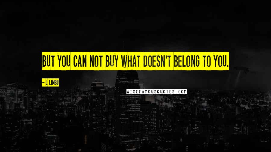 J. Limbu quotes: But you can not buy what doesn't belong to you. J. Limbu quotes: But you can not buy what doesn't belong to you.