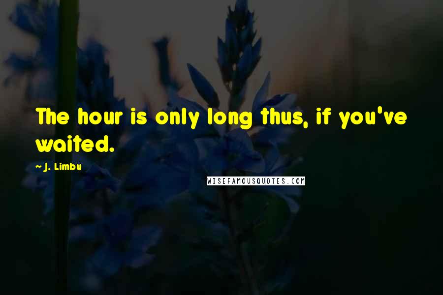 J. Limbu quotes: The hour is only long thus, if you've waited.