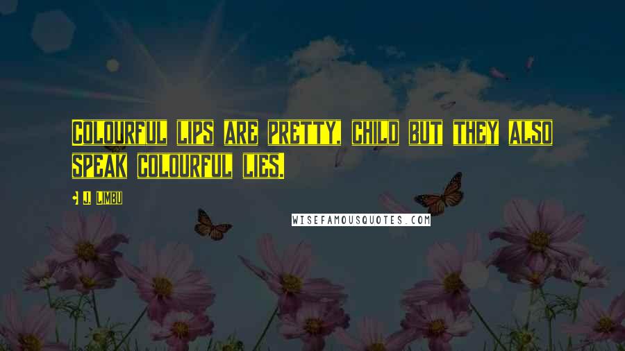 J. Limbu quotes: Colourful lips are pretty, child but they also speak colourful lies.