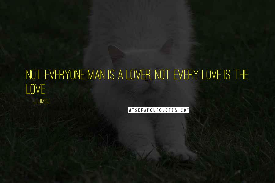 J. Limbu quotes: Not everyone man is a lover, not every love is the love.