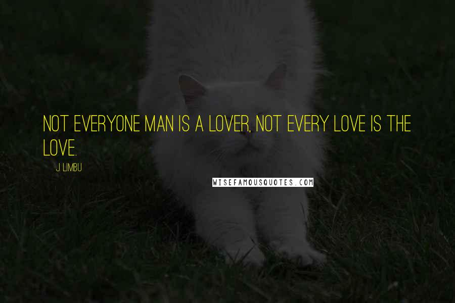 J. Limbu quotes: Not everyone man is a lover, not every love is the love. J. Limbu quotes: Not everyone man is a lover, not every love is the love.