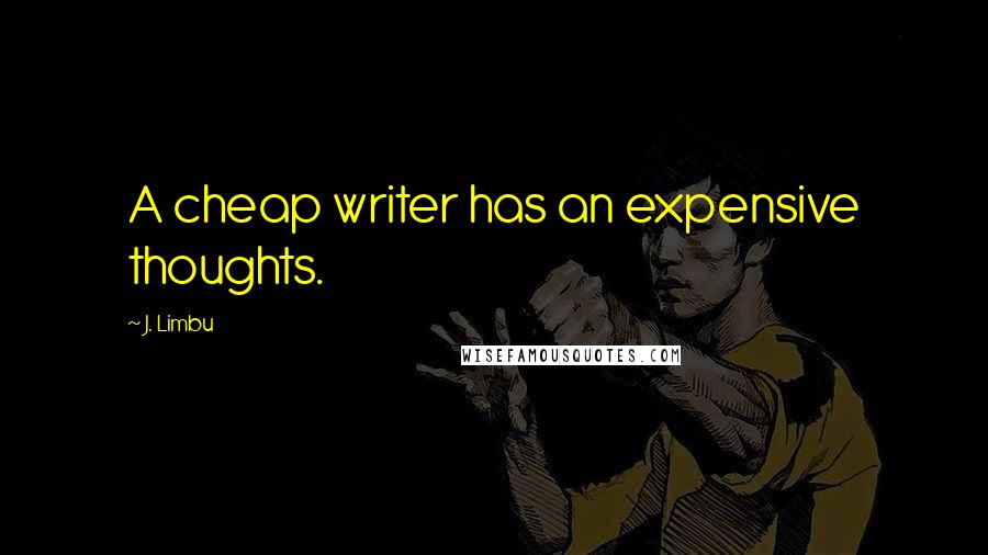 J. Limbu quotes: A cheap writer has an expensive thoughts. J. Limbu quotes: A cheap writer has an expensive thoughts.