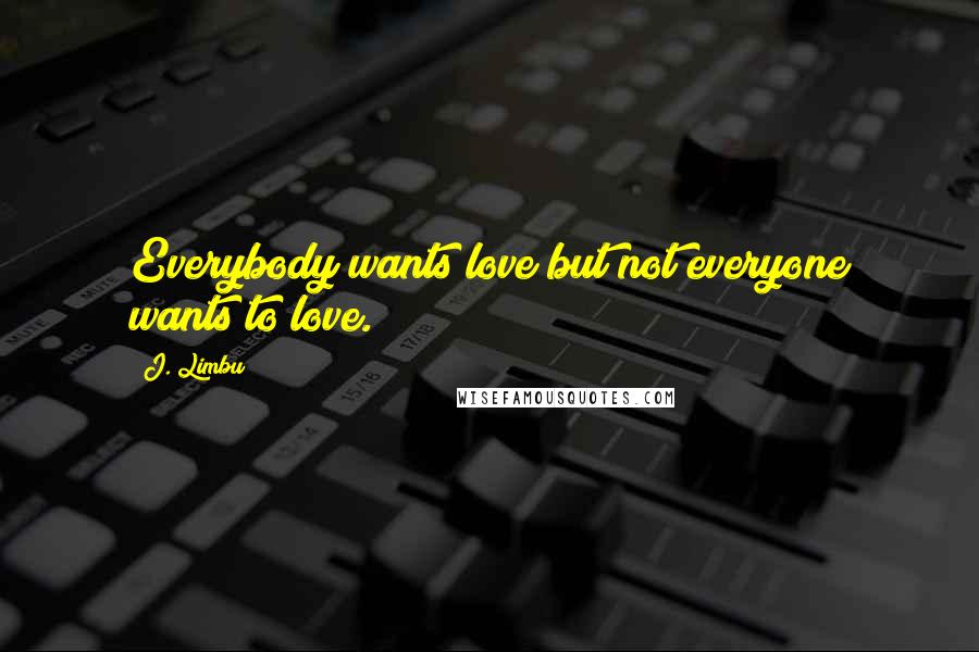 J. Limbu quotes: Everybody wants love but not everyone wants to love. J. Limbu quotes: Everybody wants love but not everyone wants to love.