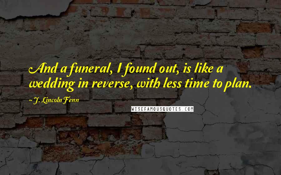 J. Lincoln Fenn quotes: And a funeral, I found out, is like a wedding in reverse, with less time to plan.