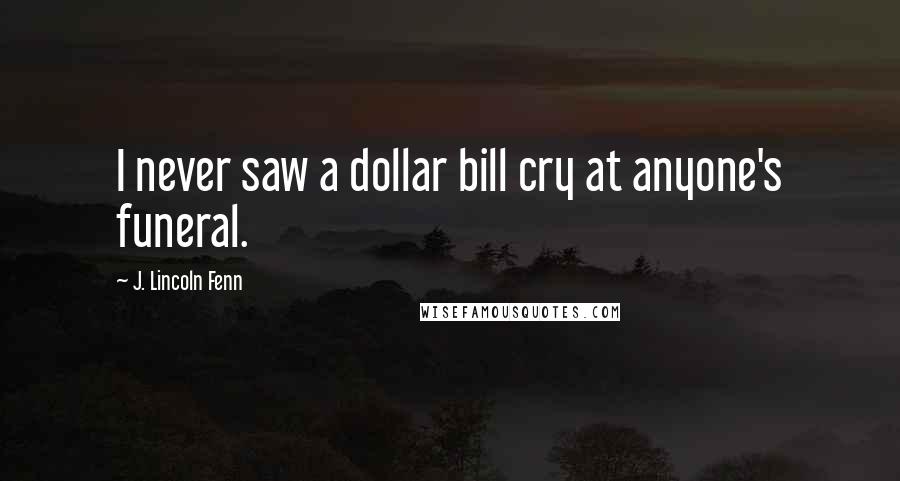 J. Lincoln Fenn quotes: I never saw a dollar bill cry at anyone's funeral.