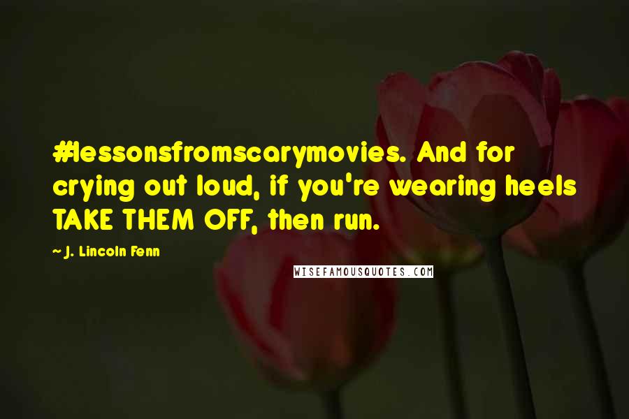 J. Lincoln Fenn quotes: #lessonsfromscarymovies. And for crying out loud, if you're wearing heels TAKE THEM OFF, then run.