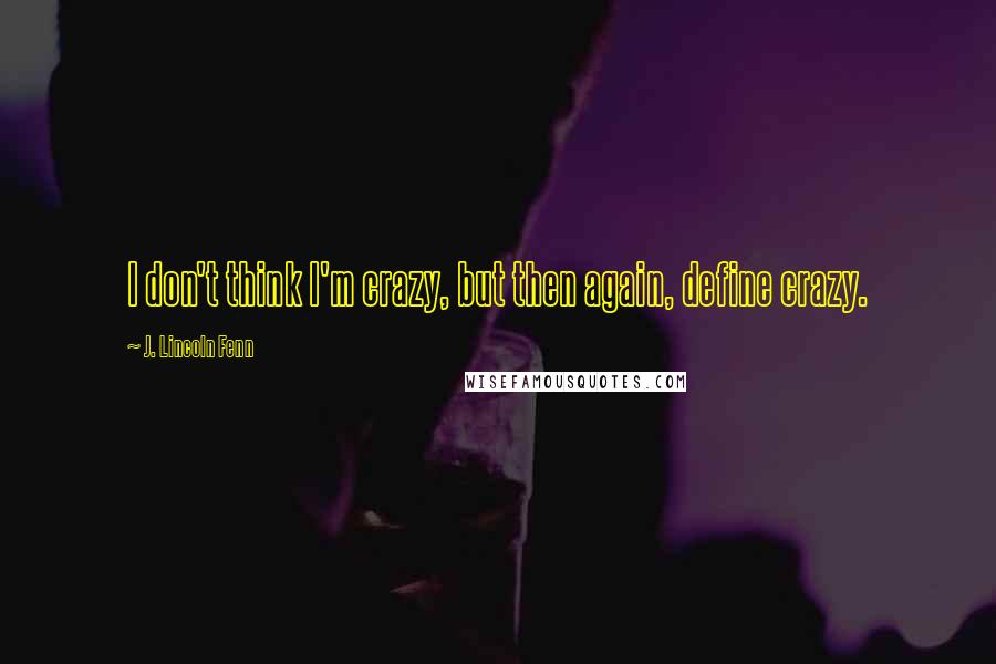 J. Lincoln Fenn quotes: I don't think I'm crazy, but then again, define crazy.
