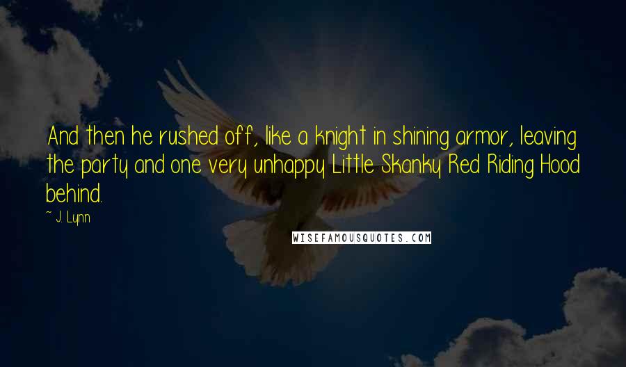 J. Lynn quotes: And then he rushed off, like a knight in shining armor, leaving the party and one very unhappy Little Skanky Red Riding Hood behind.