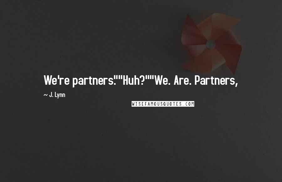 J. Lynn quotes: We're partners.""Huh?""We. Are. Partners,