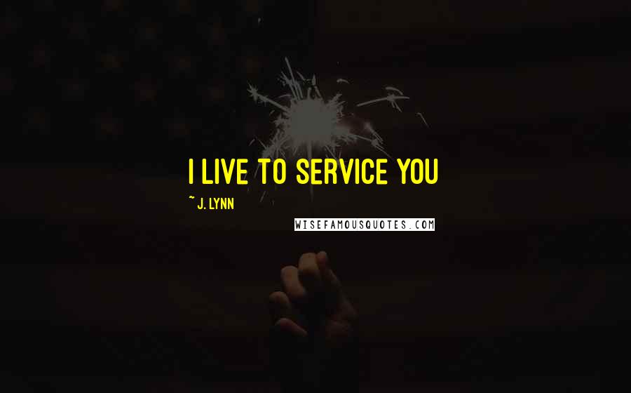 J. Lynn quotes: I live to service you