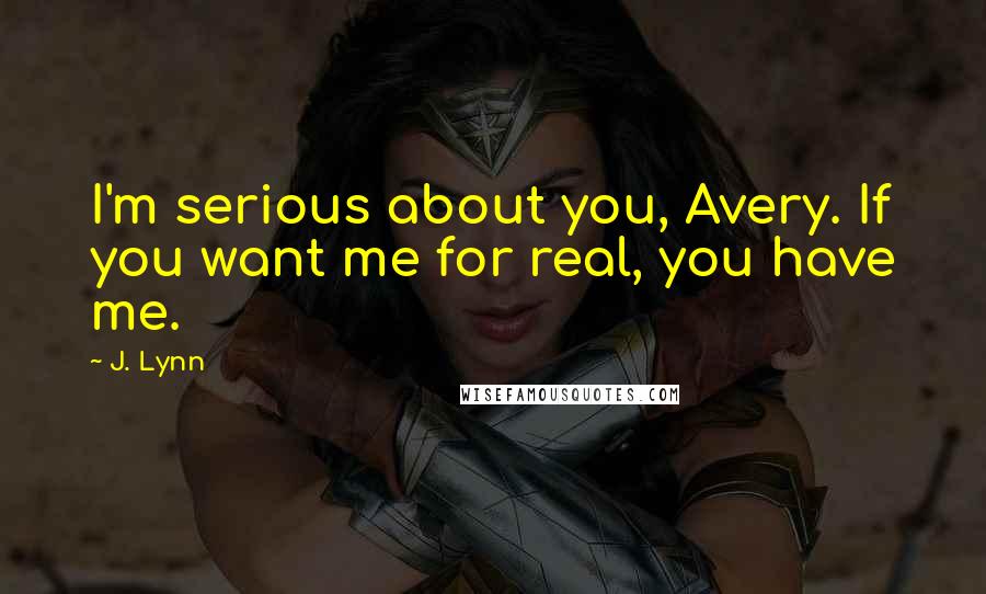 J. Lynn quotes: I'm serious about you, Avery. If you want me for real, you have me. J. Lynn quotes: I'm serious about you, Avery. If you want me for real, you have me.