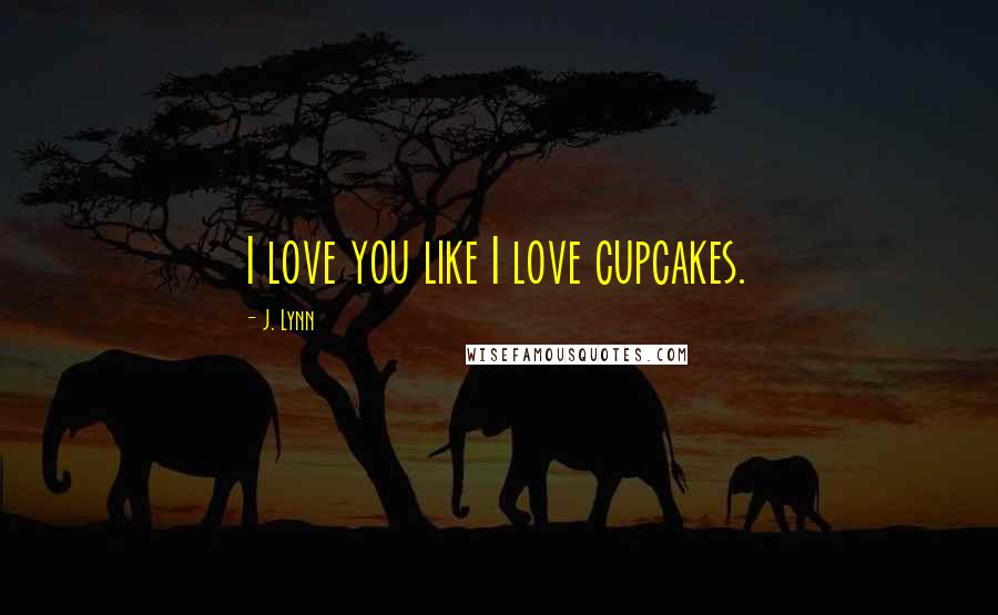 J. Lynn quotes: I love you like I love cupcakes.