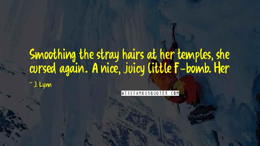 J. Lynn quotes: Smoothing the stray hairs at her temples, she cursed again. A nice, juicy little F-bomb. Her