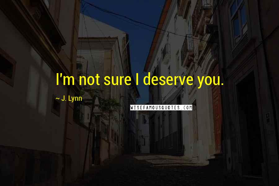 J. Lynn quotes: I'm not sure I deserve you.