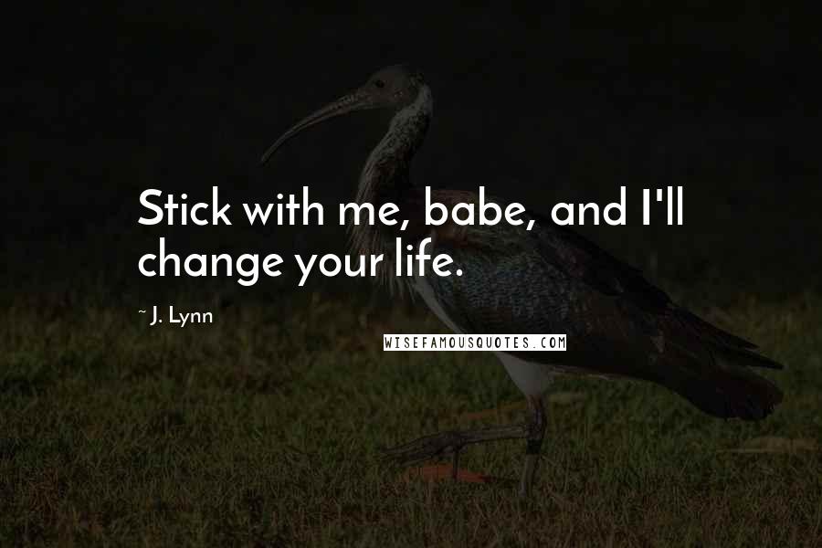 J. Lynn quotes: Stick with me, babe, and I'll change your life.