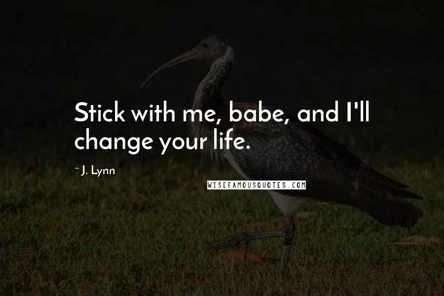 J. Lynn quotes: Stick with me, babe, and I'll change your life. J. Lynn quotes: Stick with me, babe, and I'll change your life.